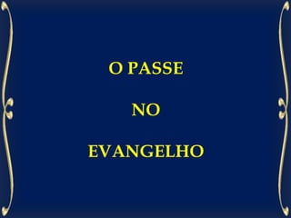 O PASSE
NO
EVANGELHO
 