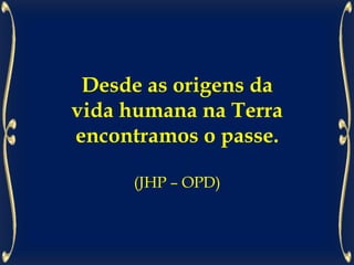 Desde as origens da
vida humana na Terra
encontramos o passe.
(JHP – OPD)
 