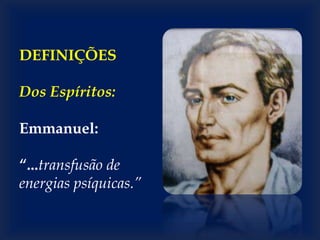 DEFINIÇÕES
Dos Espíritos:
Emmanuel:
“...transfusão de
energias psíquicas.”
 