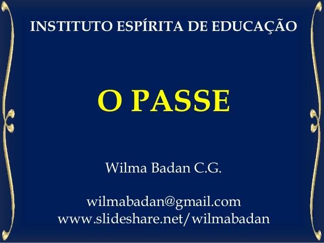 INSTITUTO ESPÍRITA DE EDUCAÇÃO
O PASSE
Wilma Badan C.G.
wilmabadan@gmail.com
www.slideshare.net/wilmabadan
 