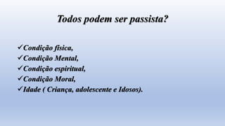 Todos podem ser passista?
Condição física,
Condição Mental,
Condição espiritual,
Condição Moral,
Idade ( Criança, adolescente e Idosos).
 