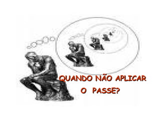 QUANDO NÃO APLICAR
QUANDO NÃO APLICAR
O PASSE?
O PASSE?
 