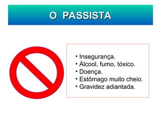 O PASSISTA
O PASSISTA
• Insegurança.
• Álcool, fumo, tóxico.
• Doença.
• Estômago muito cheio.
• Gravidez adiantada.
 