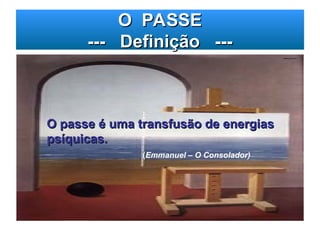 O PASSE
O PASSE
--- Definição ---
--- Definição ---
O passe é uma transfusão de energias
O passe é uma transfusão de energias
psíquicas.
psíquicas.
(
(Emmanuel – O Consolador)
 
