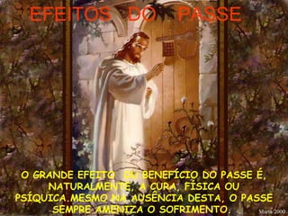 EFEITOS  DO  PASSE O GRANDE EFEITO  OU BENEFÍCIO DO PASSE É, NATURALMENTE, A CURA, FÍSICA OU PSÍQUICA.MESMO NA AUSÊNCIA DESTA, O PASSE SEMPRE AMENIZA O SOFRIMENTO.   Marta/2000 