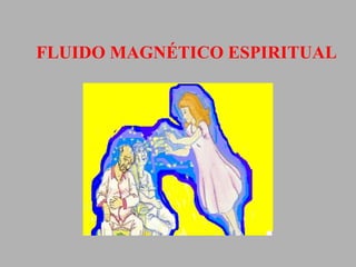 FLUIDO MAGNÉTICO ESPIRITUAL 