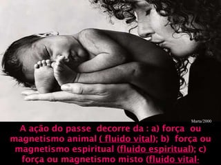 A ação do passe  decorre da : a) força  ou magnetismo animal   ( fluido vital ); b)  força ou magnetismo espiritual ( fluido espiritual ); c) força ou magnetismo misto ( fluido vital-espiritual ). Marta/2000 