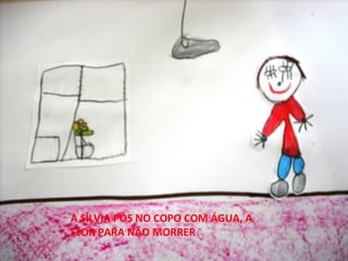 A SÍLVIA PÔS NO COPO COM ÁGUA, A
FLOR PARA NÃO MORRER

 