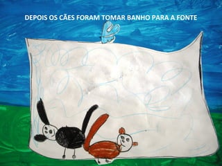 DEPOIS OS CÃES FORAM TOMAR BANHO PARA A FONTE

 