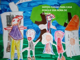 DEPOIS FORAM PARA CASA
PORQUE ERA HORA DE
COMER!

 