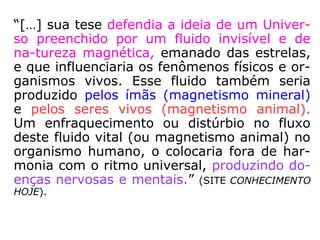 Franz Anton Mesmer
(1734-1815), médico
alemão responsável pela
codificação e demonstração
prática do magnetismo.
(MELO, 2003).
Paulo Henrique de Figueiredo,
“Mesmer e a ciência negada e
os textos desconhecidos”.
 