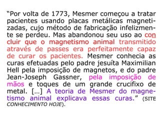 .
Planetarum influxu
in corpus humanum
Mesmer formou-se em
“Medicina, e em 1766,
aos 32 anos, obteve o
Doutorado com a tese
[…] onde falava da
influência dos planetas
e da gravidade sobre a
saúde.” (SITE
CONHECIMEN-TO HOJE)
 