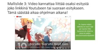 Mallislide 3: Video kannattaa liittää osaksi esitystä
joko linkkinä Youtubeen tai suoraan esitykseen.
Tämä säästää aikaa ohjelman aikana!
Ps. Sopiva määrä
videoita on noin 5 kpl
per luento! Ellei
kyseessä ole ohjelma
jossa on paljon
ääni/animaationäytteitä!
 
