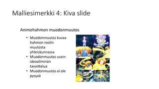 Malliesimerkki 4: Kiva slide
Animehahmon muodonmuutos
• Muodonmuutos kuvaa
hahmon roolin
muutosta
yhteiskunnassa
• Muodonmuutos usein
ideaaliminän
tavoittelua
• Muodonmuutos ei ole
pysyvä
 