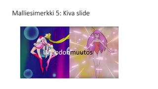 Malliesimerkki 5: Kiva slide
Muodonmuutos
 
