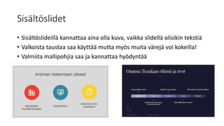 Sisältöslidet
• Sisältöslideillä kannattaa aina olla kuva, vaikka slidellä olisikin tekstiä
• Valkoista taustaa saa käyttää mutta myös muita värejä voi kokeilla!
• Valmiita mallipohjia saa ja kannattaa hyödyntää
 