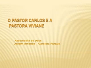 O Pastor Carlos e a Pastora Viviane Assembléia de Deus Jardim América – Carolina Parque 
