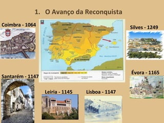 1.  O Avanço da Reconquista Coimbra - 1064  Leiria - 1145  Santarém - 1147  Évora - 1165  Lisboa - 1147  Silves - 1249  