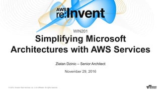 © 2016, Amazon Web Services, Inc. or its Affiliates. All rights reserved.
Zlatan Dzinic – Senior Architect
November 29, 2016
Simplifying Microsoft
Architectures with AWS Services
WIN201
 