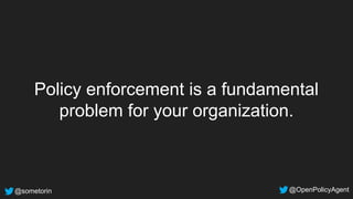 @sometorin @OpenPolicyAgent
Policy enforcement is a fundamental
problem for your organization.
 