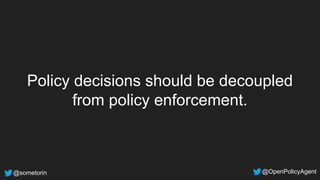 @sometorin @OpenPolicyAgent
Policy decisions should be decoupled
from policy enforcement.
 
