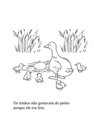 Os irmãos não gostavam do patito
porque ele era feio.
 