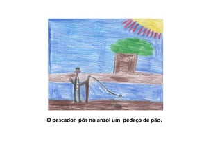 O pescador pôs no anzol um pedaço de pão.
 