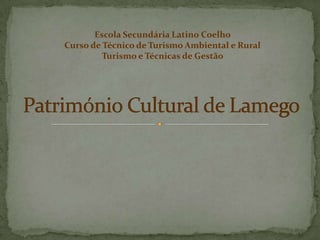 Património Cultural de Lamego Escola Secundária Latino Coelho  Curso de Técnico de Turismo Ambiental e Rural Turismo e Técnicas de Gestão  