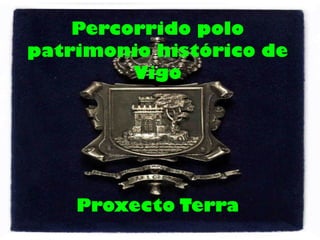 Percorrido polo
patrimonio histórico de
Vigo
Proxecto Terra
 
