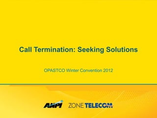 Call Termination: Seeking Solutions

       OPASTCO Winter Convention 2012
 