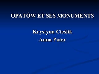 OPATÓW ET SES MONUMENTS

      Krystyna Cieślik
        Anna Pater
 