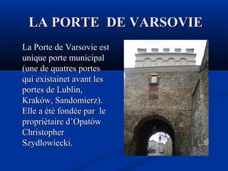 LA PORTE DE VARSOVIE
La Porte de Varsovie est
unique porte municipal
(une de quatres portes
qui existainet avant les
portes de Lublin,
Kraków, Sandomierz).
Elle a été fondée par le
propriétaire d’Opatów
Christopher
Szydlowiecki.

 