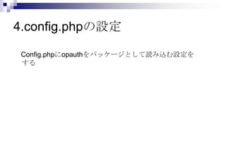 4.config.phpの設定

 Config.phpにopauthをパッケージとして読み込む設定を
 する
 