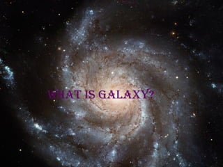 WHAT IS Galaxy?   