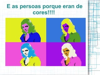 E as persoas porque eran de cores!!!!  