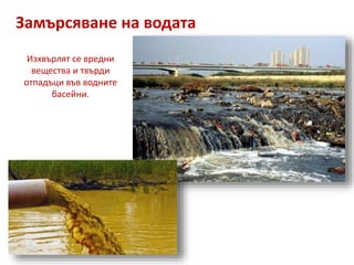 Замърсяване на водата
Изхвърлят се вредни
вещества и твърди
отпадъци във водните
басейни.
 
