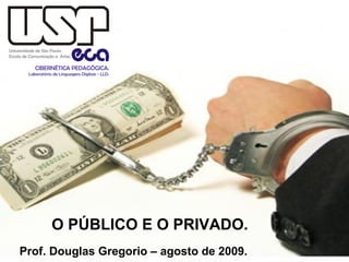 O PÚBLICO E O PRIVADO.
Prof. Douglas Gregorio – agosto de 2009.

 