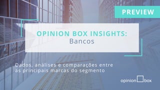 OPINION BOX INSIGHTS:
Bancos
Dados, análises e comparações entre
as principais marcas do segmento
PREVIEW
 