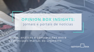 OPINION BOX INSIGHTS:
Jornais e portais de notícias
Dados, análises e comparações entre
as principais marcas do segmento
 