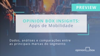 OPINION BOX INSIGHTS:
Apps de Mobilidade
Dados, análises e comparações entre
as principais marcas do segmento
PREVIEW
 