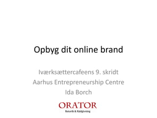 Opbyg dit online brand
Iværksættercafeens 9. skridt
Aarhus Entrepreneurship Centre
Ida Borch
 