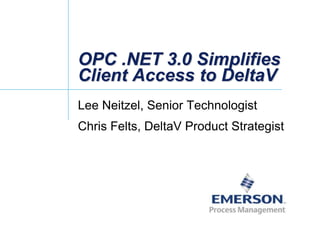 OPC .NET 3.0 Simplifies
Client Access to DeltaV
Lee Neitzel, Senior Technologist
Chris Felts, DeltaV Product Strategist
 
