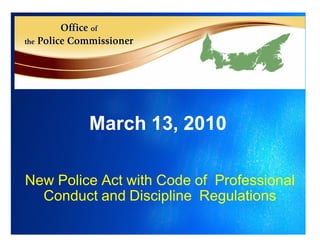 March 13, 2010

New Police Act with Code of Professional
  Conduct and Discipline Regulations
 