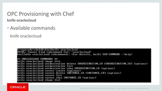 Copyright © 2014 Oracle and/or its affiliates. All rights reserved. |
OPC Provisioning with Chef
• Available commands
knif...