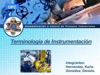 LOGO
Automatización y control de Procesos Industriales
OPC
Terminología de Instrumentación
Integrantes:
Hernández, Karla.
González, Daniela.
 