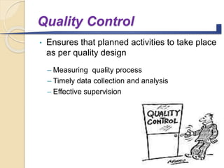 Quality Control
• Ensures that planned activities to take place
as per quality design
– Measuring quality process
– Timely data collection and analysis
– Effective supervision
 
