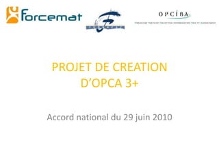 PROJET DE CREATION D’OPCA 3+ Accord national du 29 juin 2010 