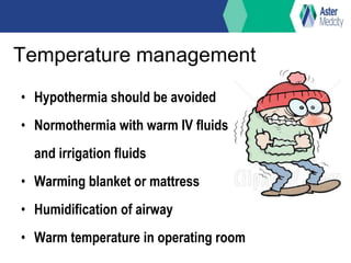 Temperature management
• Hypothermia should be avoided
• Normothermia with warm IV fluids
and irrigation fluids
• Warming blanket or mattress
• Humidification of airway
• Warm temperature in operating room
 