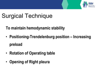 Surgical Technique
To maintain hemodynamic stability
• Positioning-Trendelenburg position – Increasing
preload
• Rotation of Operating table
• Opening of Right pleura
 