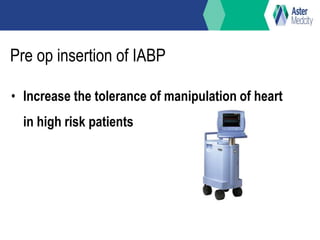 Pre op insertion of IABP
• Increase the tolerance of manipulation of heart
in high risk patients
 